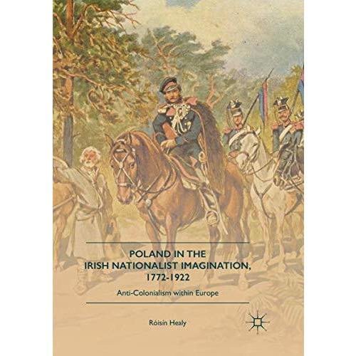 Poland in the Irish Nationalist Imagination, 17721922: Anti-Colonialism within  [Paperback]