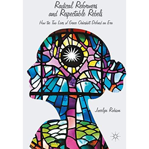 Radical Reformers and Respectable Rebels: How the Two Lives of Grace Oakeshott D [Paperback]