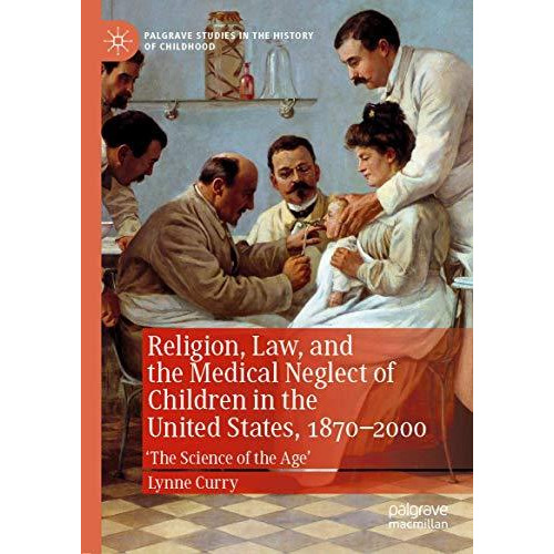 Religion, Law, and the Medical Neglect of Children in the United States, 187020 [Hardcover]