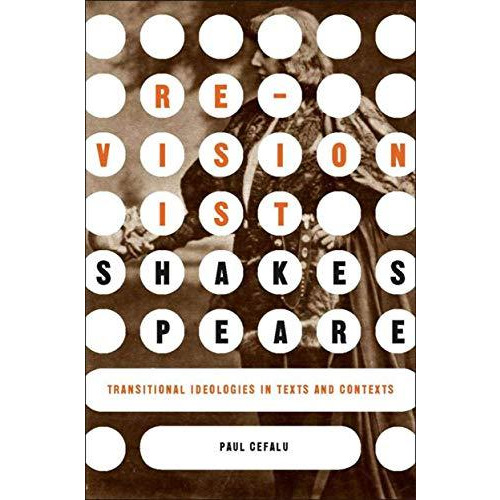 Revisionist Shakespeare: Transitional Ideologies in Texts and Contexts [Hardcover]