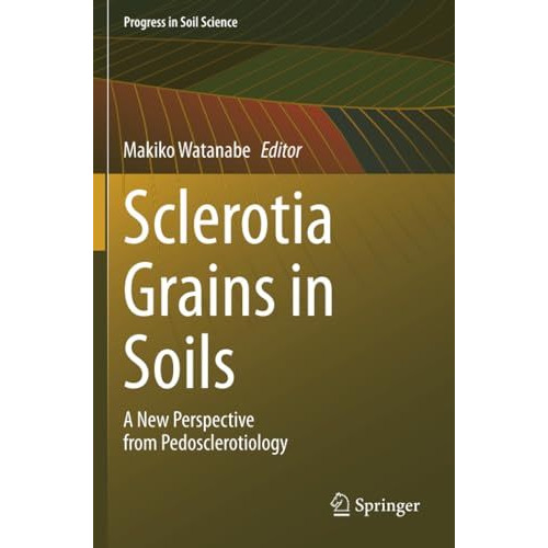 Sclerotia Grains in Soils: A New Perspective from Pedosclerotiology [Paperback]