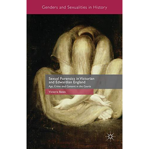 Sexual Forensics in Victorian and Edwardian England: Age, Crime and Consent in t [Hardcover]