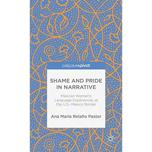 Shame and Pride in Narrative: Mexican Women's Language Experiences at the U.S.-M [Hardcover]