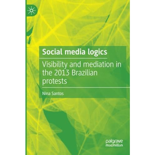 Social media logics: Visibility and mediation in the 2013 Brazilian protests [Paperback]