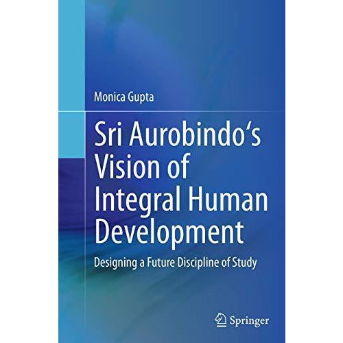 Sri Aurobindo's Vision of Integral Human Development: Designing a Future Discipl [Paperback]