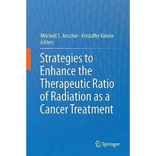 Strategies to Enhance the Therapeutic Ratio of Radiation as a Cancer Treatment [Hardcover]