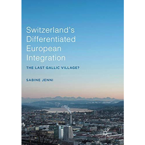 Switzerlands Differentiated European Integration: The Last Gallic Village? [Paperback]