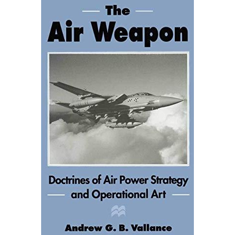 The Air Weapon: Doctrines of Air Power Strategy and Operational Art [Paperback]