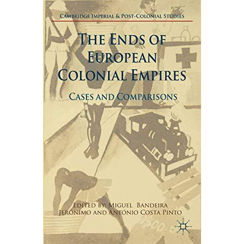 The Ends of European Colonial Empires: Cases and Comparisons [Paperback]