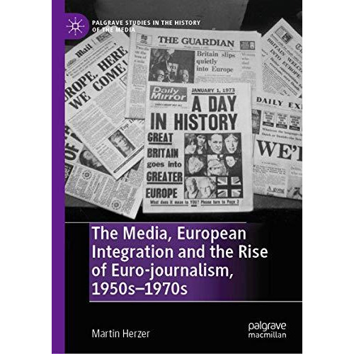 The Media, European Integration and the Rise of Euro-journalism, 1950s1970s [Hardcover]