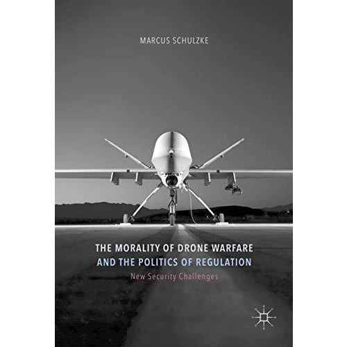 The Morality of Drone Warfare and the Politics of Regulation [Hardcover]