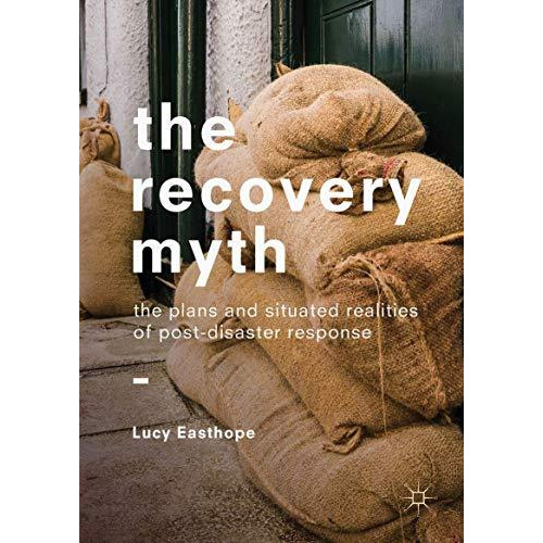 The Recovery Myth: The Plans and Situated Realities of Post-Disaster Response [Hardcover]