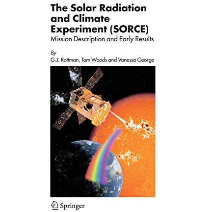 The Solar Radiation and Climate Experiment (SORCE): Mission Description and Earl [Hardcover]