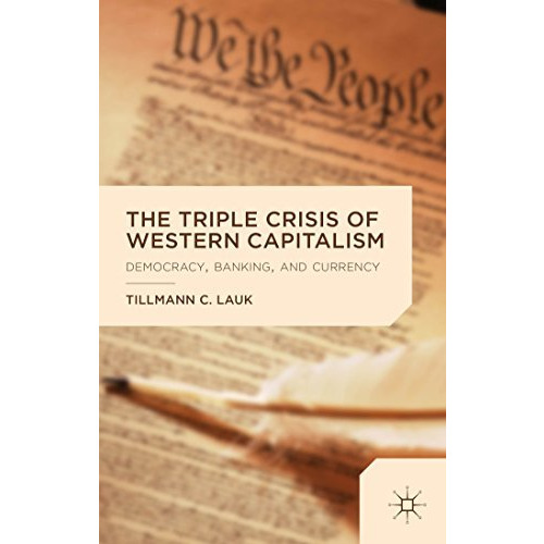 The Triple Crisis of Western Capitalism: Democracy, Banking, and Currency [Hardcover]