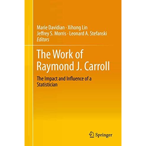 The Work of Raymond J. Carroll: The Impact and Influence of a Statistician [Hardcover]