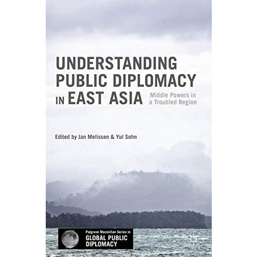 Understanding Public Diplomacy in East Asia: Middle Powers in a Troubled Region [Hardcover]