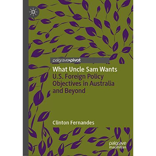 What Uncle Sam Wants: U.S. Foreign Policy Objectives in Australia and Beyond [Hardcover]