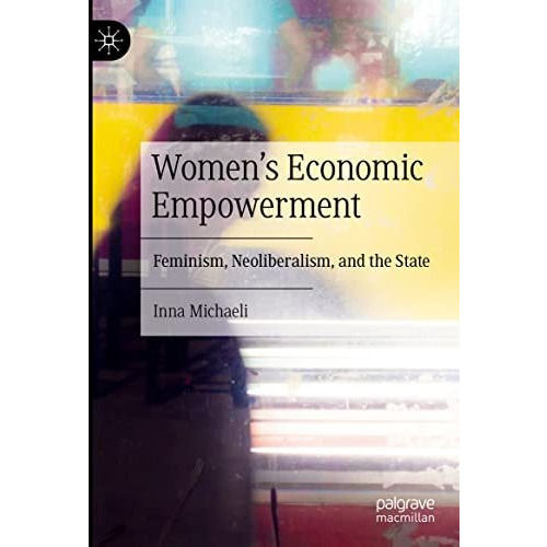 Women's Economic Empowerment: Feminism, Neoliberalism, and the State [Hardcover]