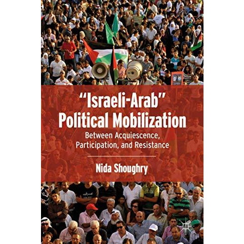 Israeli-Arab Political Mobilization: Between Acquiescence, Participation, and  [Hardcover]