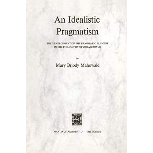 An Idealistic Pragmatism: The Development of the Pragmatic Element in the Philos [Paperback]