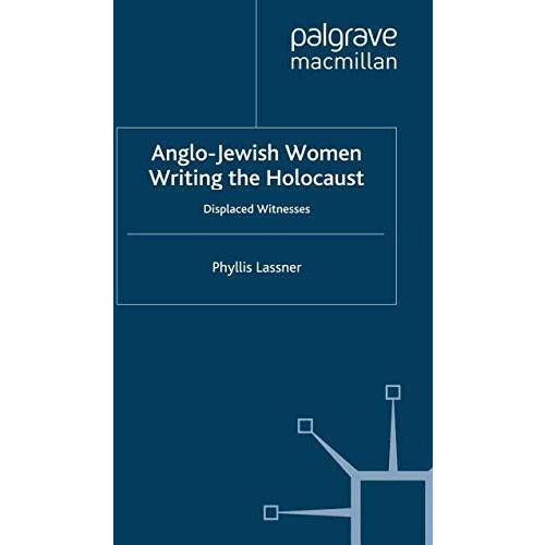 Anglo-Jewish Women Writing the Holocaust: Displaced Witnesses [Paperback]