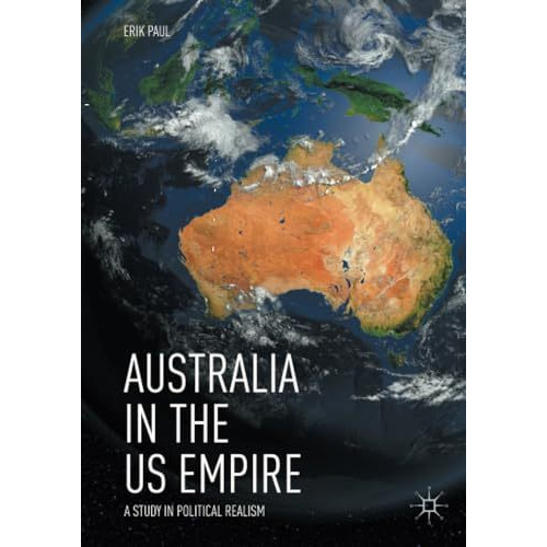 Australia in the US Empire: A Study in Political Realism [Paperback]