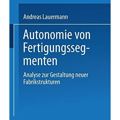 Autonomie von Fertigungssegmenten: Analyse zur Gestaltung neuer Fabrikstrukturen [Paperback]