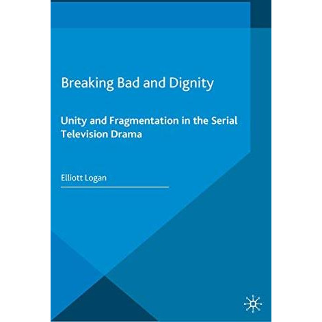 Breaking Bad and Dignity: Unity and Fragmentation in the Serial Television Drama [Paperback]