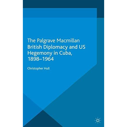 British Diplomacy and US Hegemony in Cuba, 1898-1964 [Paperback]