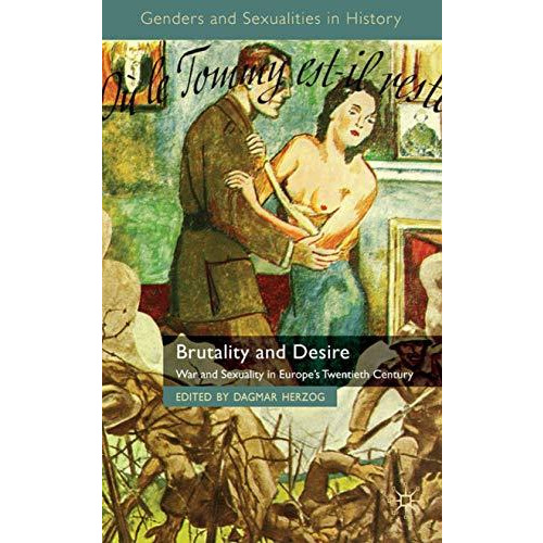 Brutality and Desire: War and Sexuality in Europe's Twentieth Century [Hardcover]