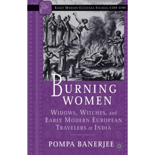 Burning Women: Widows, Witches, and Early Modern European Travelers in India [Paperback]