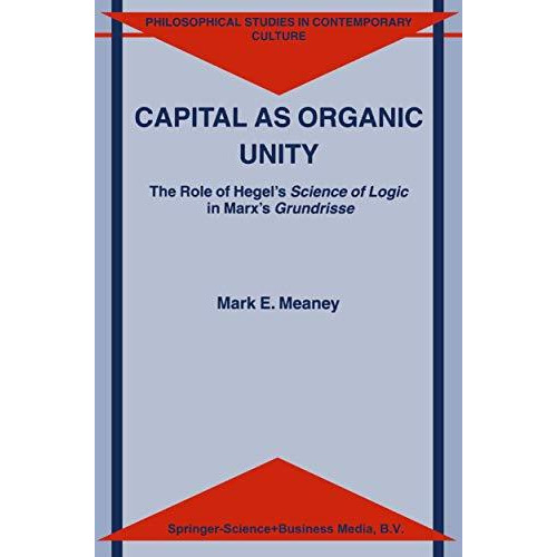 Capital as Organic Unity: The Role of Hegels Science of Logic in Marxs Grundri [Hardcover]