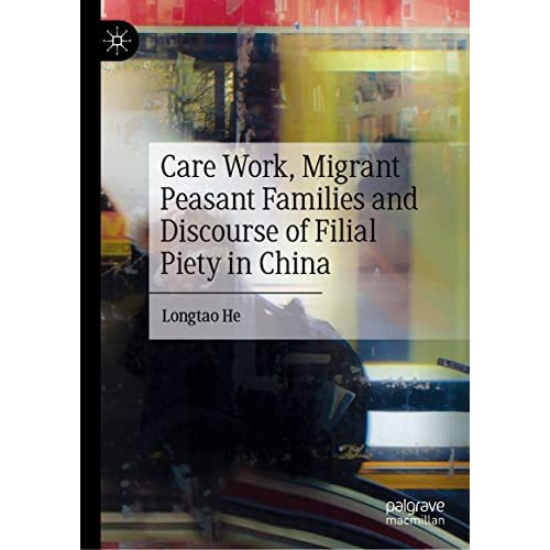 Care Work, Migrant Peasant Families and Discourse of Filial Piety in China [Hardcover]