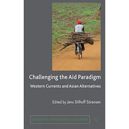 Challenging the Aid Paradigm: Western Currents and Asian Alternatives [Hardcover]