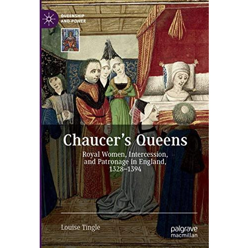 Chaucer's Queens: Royal Women, Intercession, and Patronage in England, 13281394 [Hardcover]