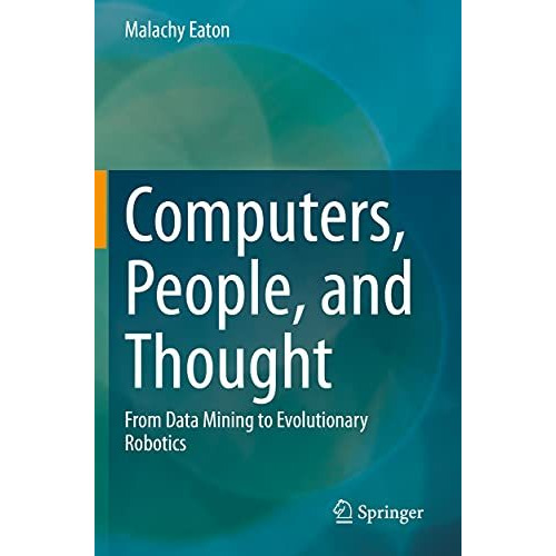 Computers, People, and Thought: From Data Mining to Evolutionary Robotics [Paperback]