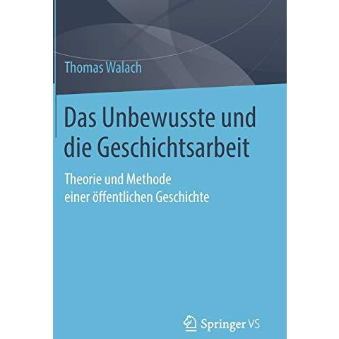 Das Unbewusste und die Geschichtsarbeit: Theorie und Methode einer ?ffentlichen  [Hardcover]