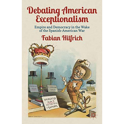 Debating American Exceptionalism: Empire and Democracy in the Wake of the Spanis [Hardcover]