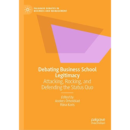 Debating Business School Legitimacy: Attacking, Rocking, and Defending the Statu [Hardcover]