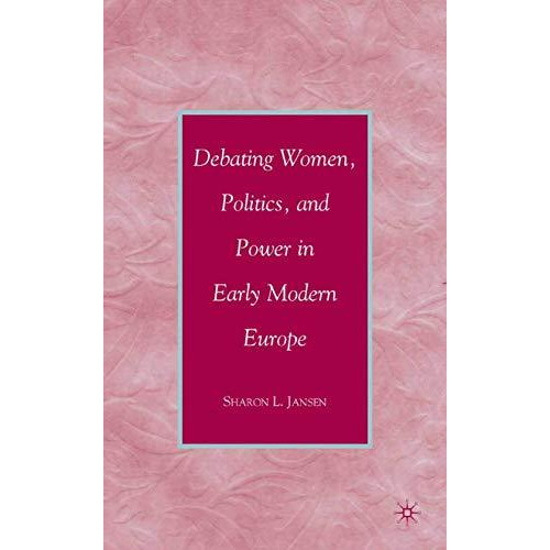 Debating Women, Politics, and Power in Early Modern Europe [Paperback]