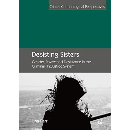 Desisting Sisters: Gender, Power and Desistance in the Criminal (In)Justice Syst [Hardcover]