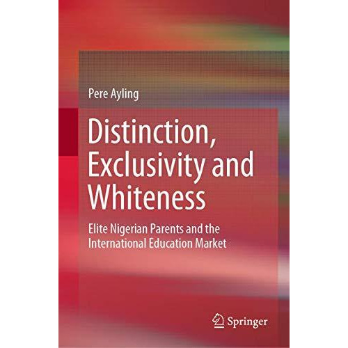 Distinction, Exclusivity and Whiteness: Elite Nigerian Parents and the Internati [Hardcover]