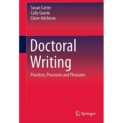 Doctoral Writing: Practices, Processes and Pleasures [Hardcover]