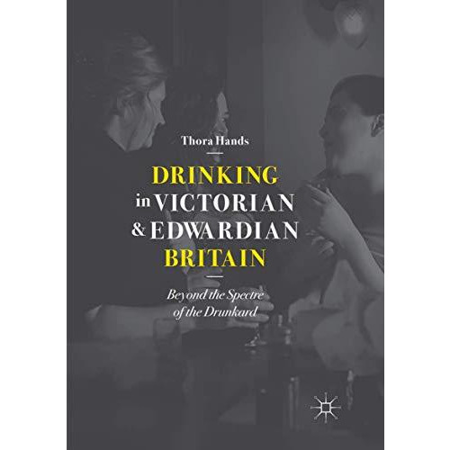 Drinking in Victorian and Edwardian Britain: Beyond the Spectre of the Drunkard [Paperback]