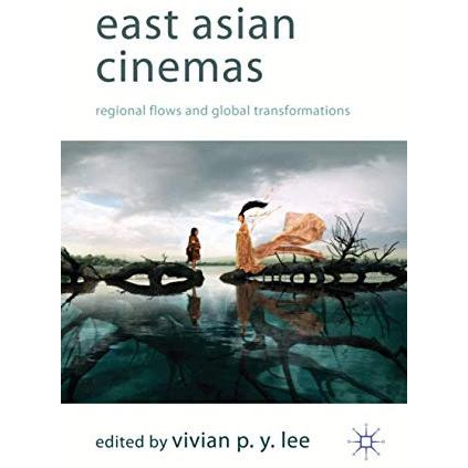 East Asian Cinemas: Regional Flows and Global Transformations [Hardcover]