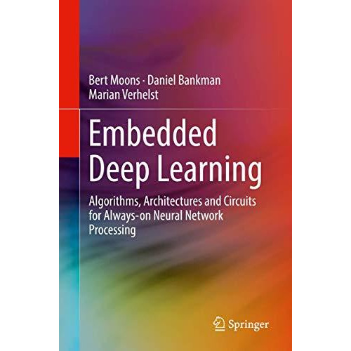 Embedded Deep Learning: Algorithms, Architectures and Circuits for Always-on Neu [Hardcover]