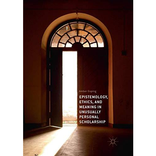 Epistemology, Ethics, and Meaning in Unusually Personal Scholarship [Paperback]