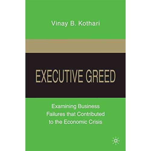 Executive Greed: Examining Business Failures that Contributed to the Economic Cr [Paperback]