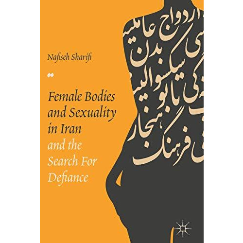 Female Bodies and Sexuality in Iran and the Search for Defiance [Hardcover]