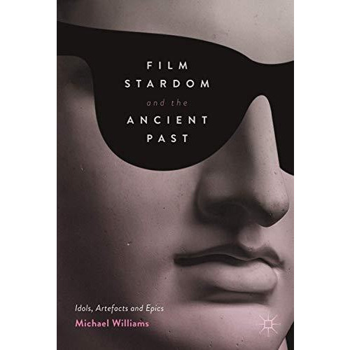 Film Stardom and the Ancient Past: Idols, Artefacts and Epics [Hardcover]